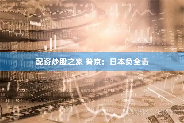 配资炒股之家 普京：日本负全责